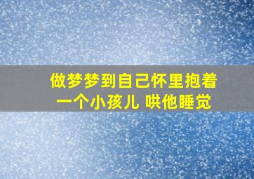 做梦梦到自己怀里抱着一个小孩儿 哄他睡觉